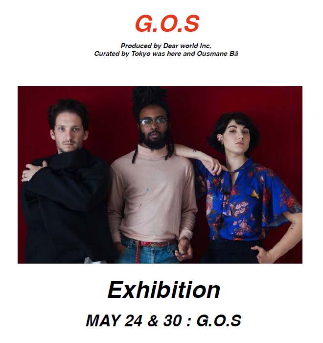 G.O.S
Produced by Dear world Inc,
Curated by Tokyo was here and Ousmane Bâ
Exhibition
MAY 24 & 30 : G.O.S